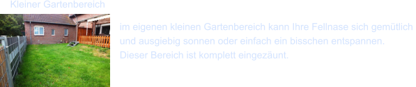 Kleiner Gartenbereich im eigenen kleinen Gartenbereich kann Ihre Fellnase sich gem�tlich  und ausgiebig sonnen oder einfach ein bisschen entspannen. Dieser Bereich ist komplett eingez�unt.
